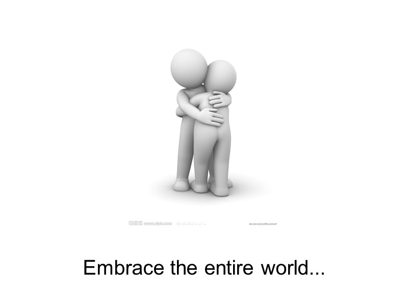 Embrace the entire world...